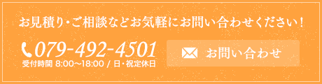 お見積り・ご相談などお気軽にお問い合わせください！ TEL:079-492-4501